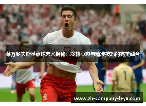 莱万多夫斯基点球艺术揭秘:冷静心态与精准技巧的完美融合 莱万多夫斯基点球艺术揭秘:冷静心态与精准技巧的完美融合