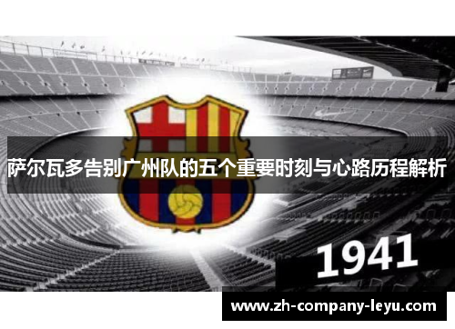 萨尔瓦多告别广州队的五个重要时刻与心路历程解析 萨尔瓦多告别广州队的五个重要时刻与心路历程解析