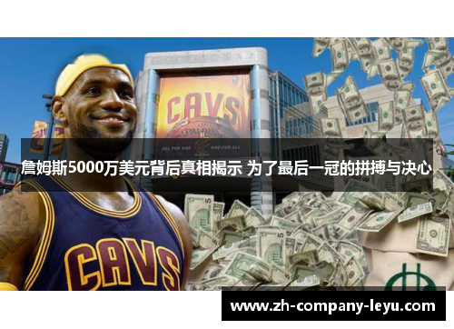 詹姆斯5000万美元背后真相揭示 为了最后一冠的拼搏与决心