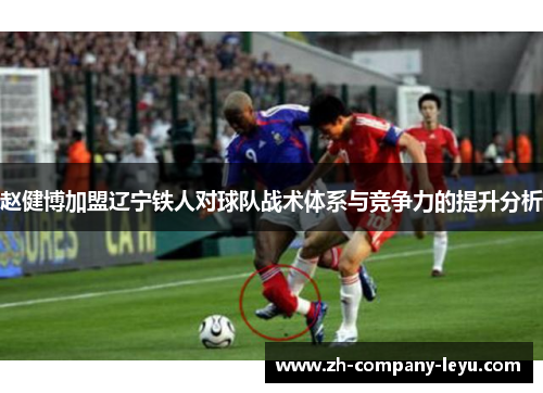 赵健博加盟辽宁铁人对球队战术体系与竞争力的提升分析 赵健博加盟辽宁铁人对球队战术体系与竞争力的提升分析