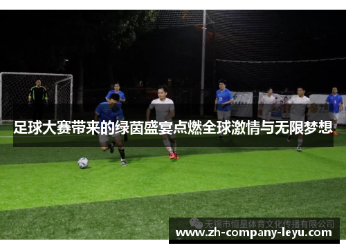 足球大赛带来的绿茵盛宴点燃全球激情与无限梦想