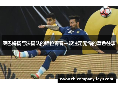 奥巴梅扬与法国队的错位青春一段注定无缘的蓝色往事