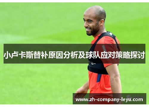 小卢卡斯替补原因分析及球队应对策略探讨