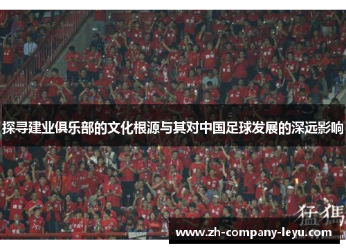 探寻建业俱乐部的文化根源与其对中国足球发展的深远影响