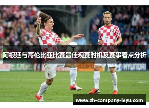 阿根廷与哥伦比亚比赛最佳观赛时机及赛事看点分析 阿根廷与哥伦比亚比赛最佳观赛时机及赛事看点分析