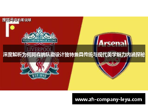 深度解析为何阿森纳队徽设计独特兼具传统与现代美学魅力内涵探秘