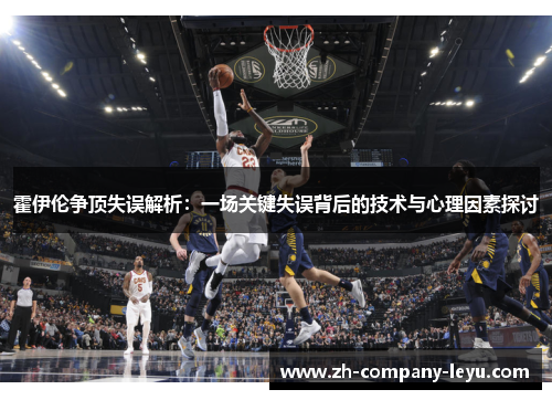 霍伊伦争顶失误解析:一场关键失误背后的技术与心理因素探讨 霍伊伦争顶失误解析:一场关键失误背后的技术与心理因素探讨