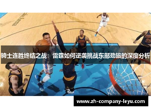 骑士连胜终结之战：雷霆如何逆袭挑战东部劲旅的深度分析