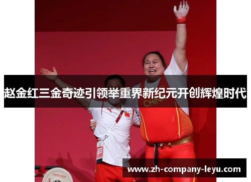 赵金红三金奇迹引领举重界新纪元开创辉煌时代 赵金红三金奇迹引领举重界新纪元开创辉煌时代