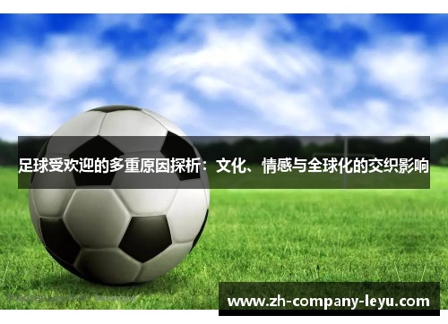 足球受欢迎的多重原因探析:文化、情感与全球化的交织影响 足球受欢迎的多重原因探析:文化、情感与全球化的交织影响