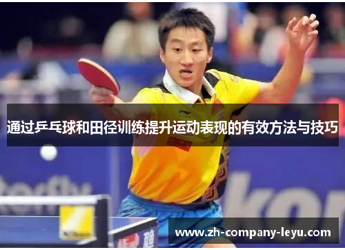 通过乒乓球和田径训练提升运动表现的有效方法与技巧