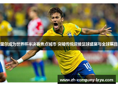 里尔成为世界杯半决赛焦点城市 突破传统迎接足球盛宴与全球瞩目