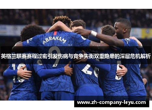 英格兰联赛赛程过密引发伤病与竞争失衡双重隐患的深层危机解析 英格兰联赛赛程过密引发伤病与竞争失衡双重隐患的深层危机解析