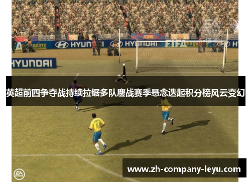 英超前四争夺战持续拉锯多队鏖战赛季悬念迭起积分榜风云变幻 英超前四争夺战持续拉锯多队鏖战赛季悬念迭起积分榜风云变幻