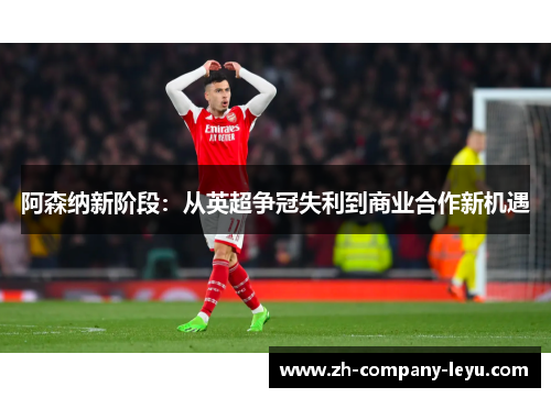 阿森纳新阶段：从英超争冠失利到商业合作新机遇