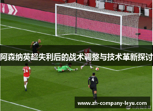 阿森纳英超失利后的战术调整与技术革新探讨 阿森纳英超失利后的战术调整与技术革新探讨