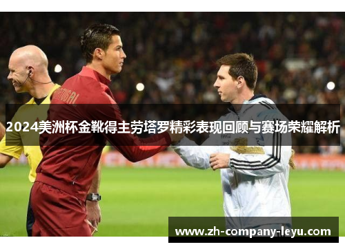 2024美洲杯金靴得主劳塔罗精彩表现回顾与赛场荣耀解析