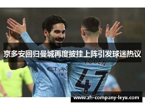 京多安回归曼城再度披挂上阵引发球迷热议 京多安回归曼城再度披挂上阵引发球迷热议