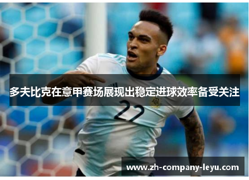 多夫比克在意甲赛场展现出稳定进球效率备受关注 多夫比克在意甲赛场展现出稳定进球效率备受关注