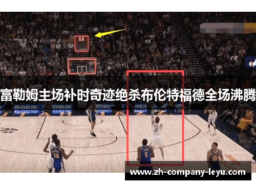 富勒姆主场补时奇迹绝杀布伦特福德全场沸腾