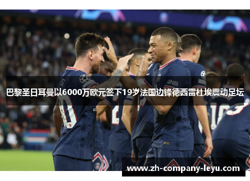 巴黎圣日耳曼以6000万欧元签下19岁法国边锋德西雷杜埃震动足坛