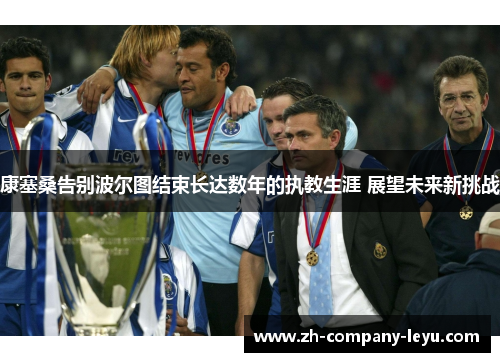 康塞桑告别波尔图结束长达数年的执教生涯 展望未来新挑战