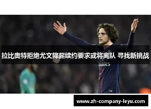 拉比奥特拒绝尤文降薪续约要求或将离队 寻找新挑战