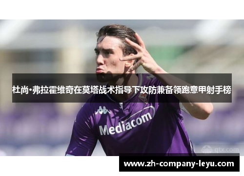 杜尚·弗拉霍维奇在莫塔战术指导下攻防兼备领跑意甲射手榜 杜尚·弗拉霍维奇在莫塔战术指导下攻防兼备领跑意甲射手榜