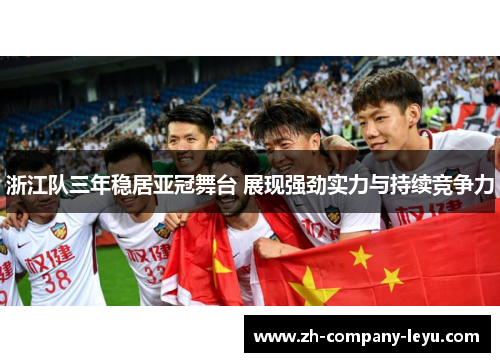 浙江队三年稳居亚冠舞台 展现强劲实力与持续竞争力