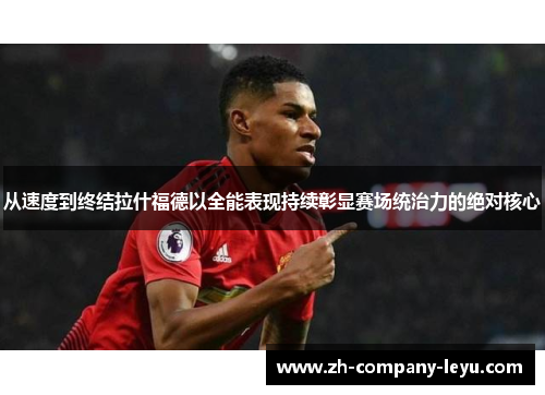 从速度到终结拉什福德以全能表现持续彰显赛场统治力的绝对核心