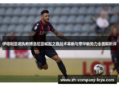 伊塔利亚诺执教博洛尼亚崛起之路战术革新与意甲新势力全面解析深