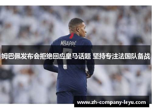 姆巴佩发布会拒绝回应皇马话题 坚持专注法国队备战 姆巴佩发布会拒绝回应皇马话题 坚持专注法国队备战