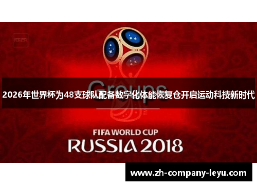 2026年世界杯为48支球队配备数字化体能恢复仓开启运动科技新时代 2026年世界杯为48支球队配备数字化体能恢复仓开启运动科技新时代