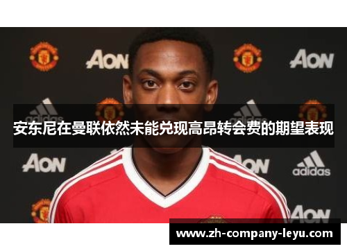 安东尼在曼联依然未能兑现高昂转会费的期望表现 安东尼在曼联依然未能兑现高昂转会费的期望表现